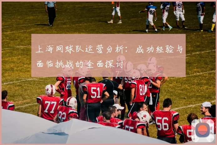 上海网球队运营分析：成功经验与面临挑战的全面探讨