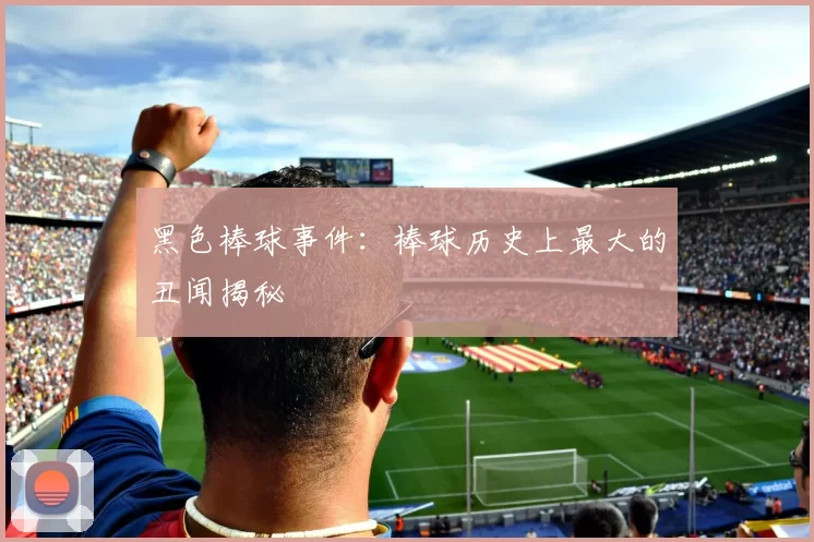 黑色棒球事件：棒球历史上最大的丑闻揭秘