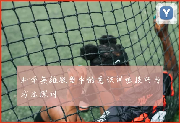 科学英雄联盟中的意识训练技巧与方法探讨