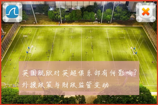 英国脱欧对英超俱乐部有何影响？外援政策与财政监管变动