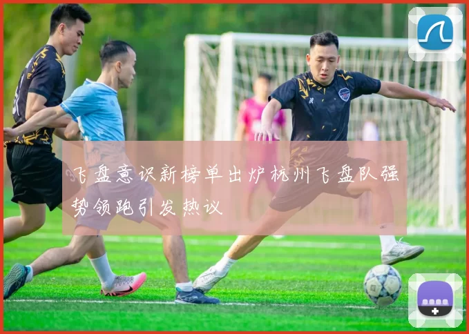 飞盘意识新榜单出炉杭州飞盘队强势领跑引发热议