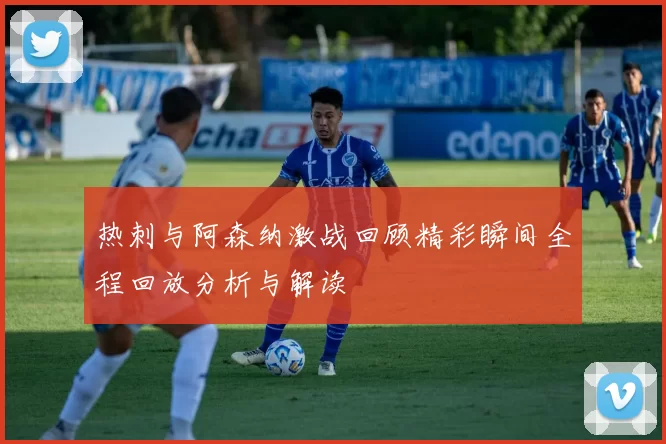 热刺与阿森纳激战回顾精彩瞬间全程回放分析与解读