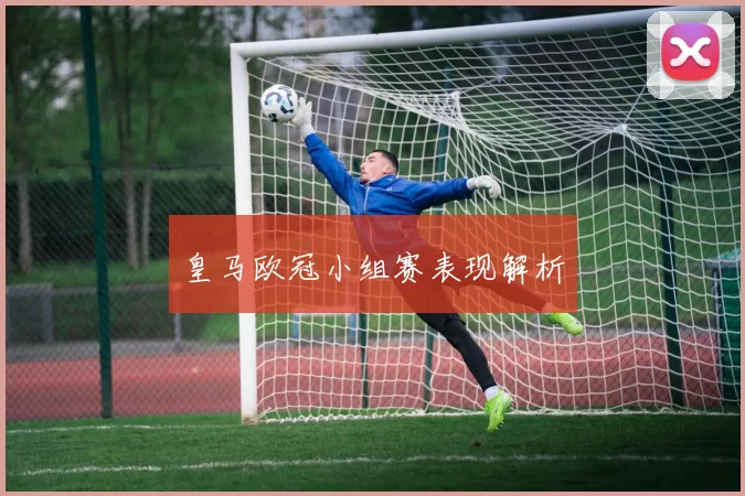 皇马欧冠小组赛表现解析