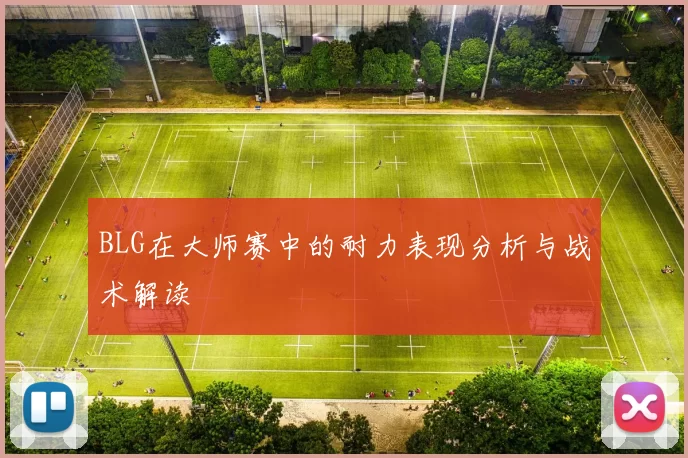 BLG在大师赛中的耐力表现分析与战术解读
