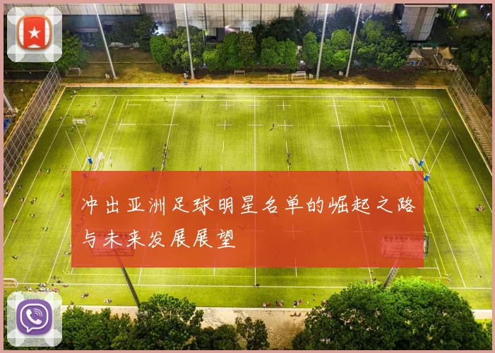 冲出亚洲足球明星名单的崛起之路与未来发展展望
