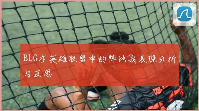 BLG在英雄联盟中的阵地战表现分析与反思