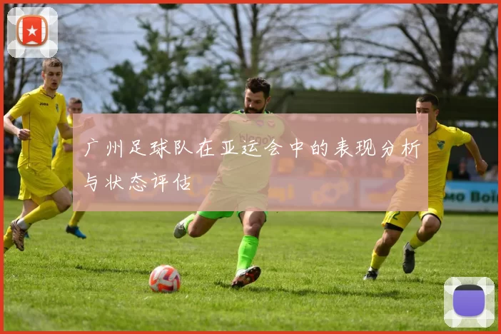 广州足球队在亚运会中的表现分析与状态评估