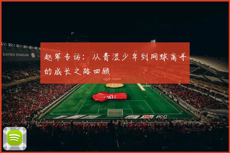 赵军专访：从青涩少年到网球高手的成长之路回顾