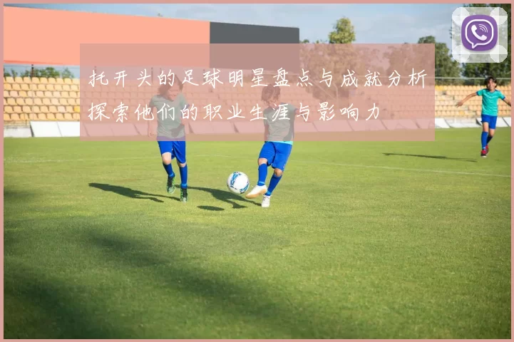 托开头的足球明星盘点与成就分析探索他们的职业生涯与影响力