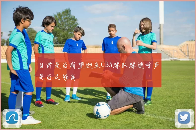 甘肃是否有望迎来CBA球队球迷呼声是否足够高