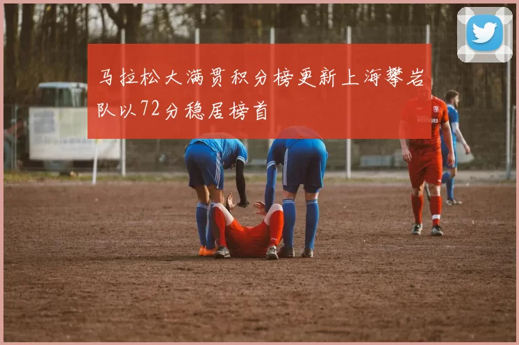 马拉松大满贯积分榜更新上海攀岩队以72分稳居榜首