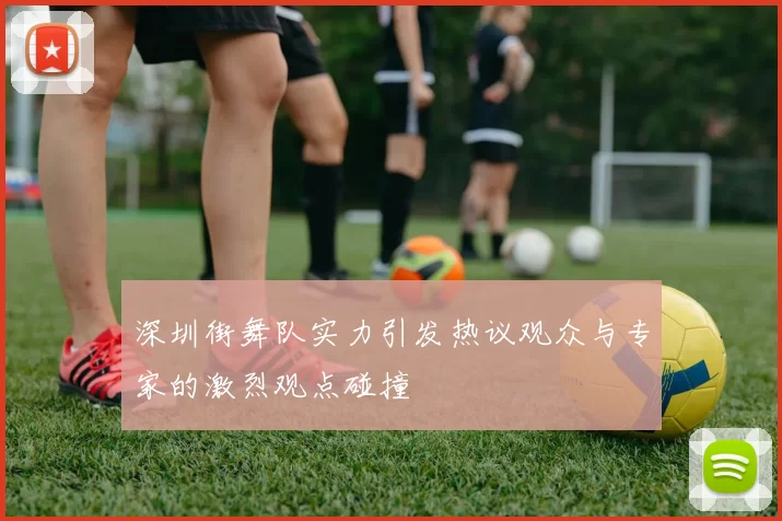 深圳街舞队实力引发热议观众与专家的激烈观点碰撞
