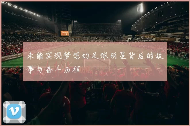 未能实现梦想的足球明星背后的故事与奋斗历程