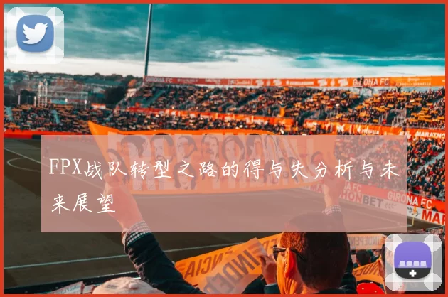 FPX战队转型之路的得与失分析与未来展望