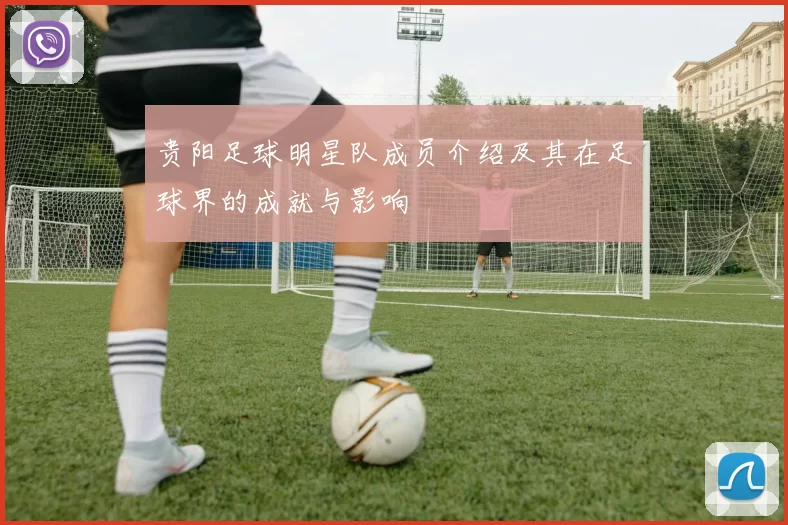 贵阳足球明星队成员介绍及其在足球界的成就与影响