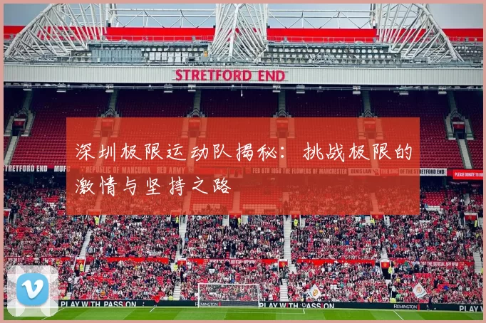 深圳极限运动队揭秘：挑战极限的激情与坚持之路