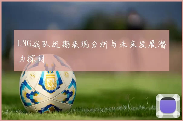 LNG战队近期表现分析与未来发展潜力探讨