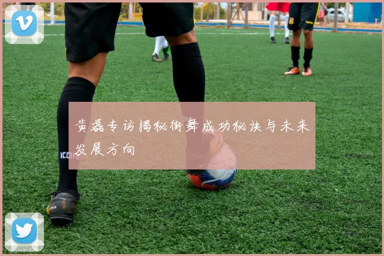 黄磊专访揭秘街舞成功秘诀与未来发展方向