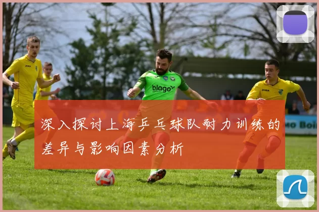 深入探讨上海乒乓球队耐力训练的差异与影响因素分析