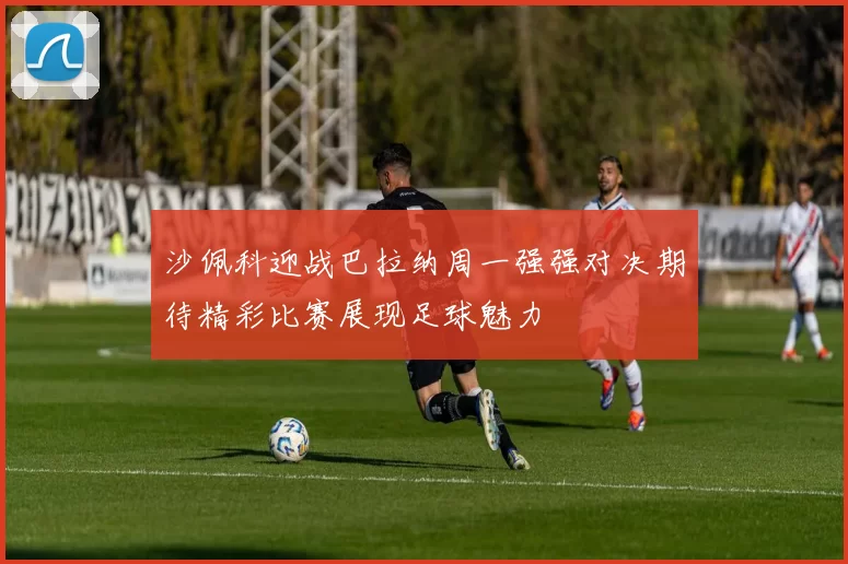 沙佩科迎战巴拉纳周一强强对决期待精彩比赛展现足球魅力