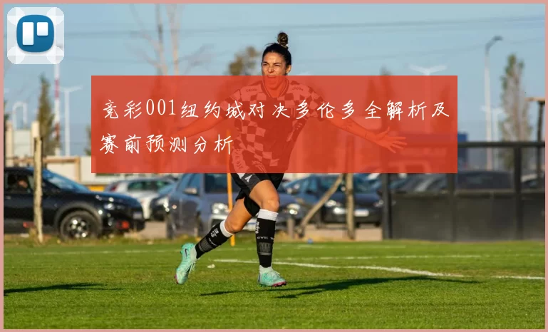 竞彩001纽约城对决多伦多全解析及赛前预测分析