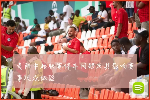 贵阳中超联赛停车问题及其影响赛事观众体验