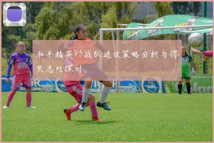 和平精英V5战队进攻策略分析与得失总结探讨