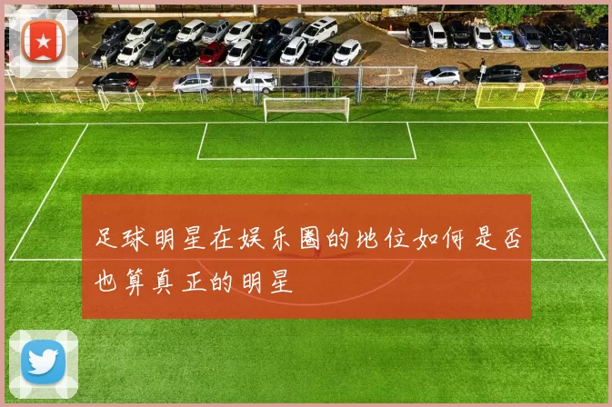 足球明星在娱乐圈的地位如何是否也算真正的明星
