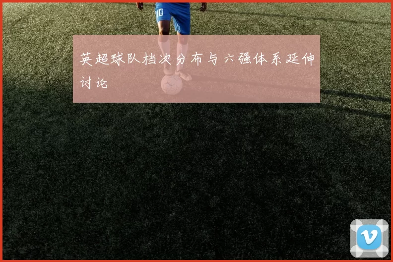 英超球队档次分布与六强体系延伸讨论