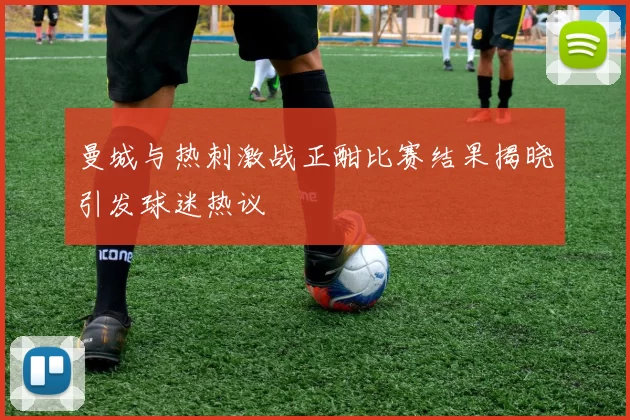 曼城与热刺激战正酣比赛结果揭晓引发球迷热议