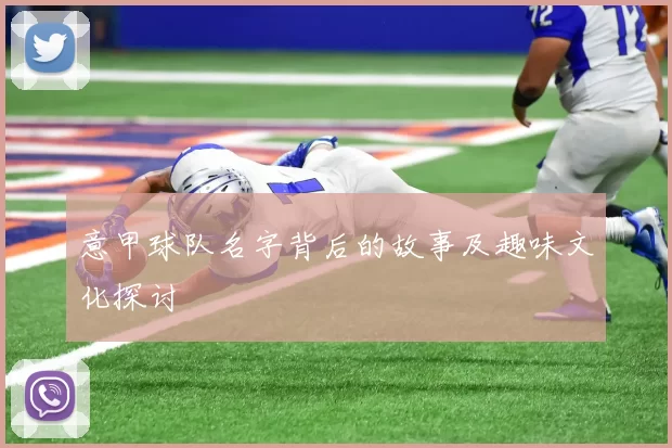 意甲球队名字背后的故事及趣味文化探讨