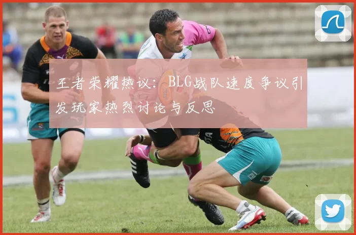 王者荣耀热议：BLG战队速度争议引发玩家热烈讨论与反思